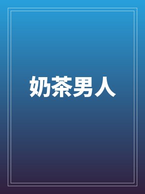 奶茶男人全文免费阅读