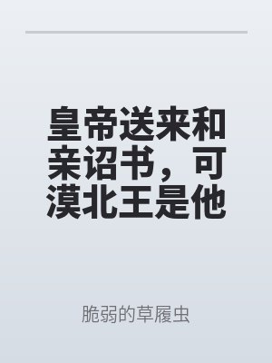 皇帝送来和亲诏书，可漠北王是他当年漏杀的女孩