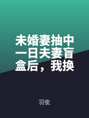 未婚妻抽中一日夫妻盲盒后，我换了新娘