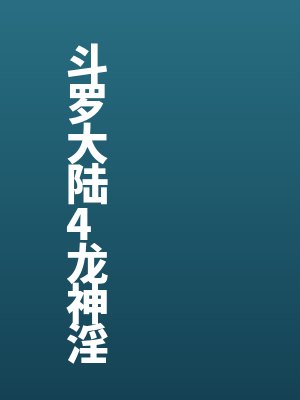 斗罗大陆4龙神淫