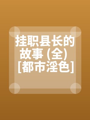 挂职县长的故事 (全) [都市淫色]全文免费阅读