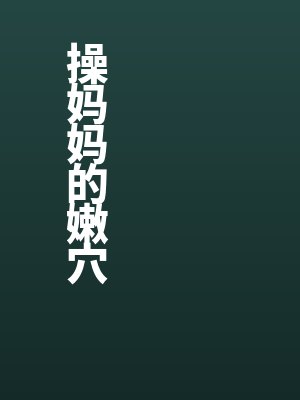 操妈妈的嫩穴全文免费阅读