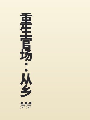 重生官场：从乡村委员到权利巅峰