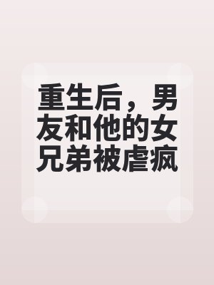 重生后，男友和他的女兄弟被虐疯了全文免费阅读