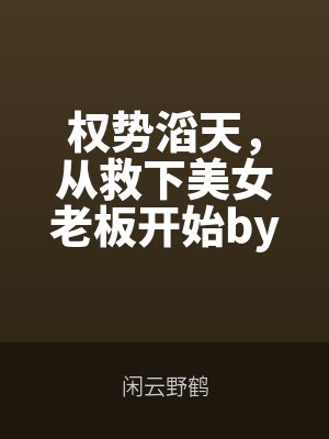 权势滔天,从救下美女老板开始by闲云野鹤最新章节