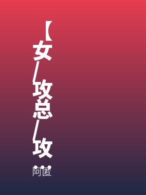 【女/攻总/攻】别找了没有剧情
