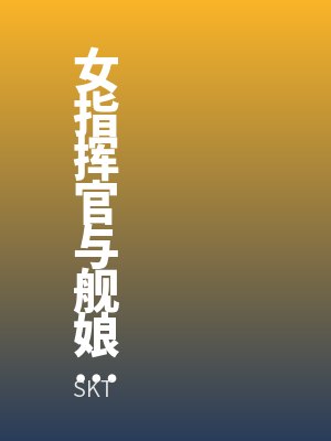 女指挥官与舰娘们的快乐时光bySKT最新章节