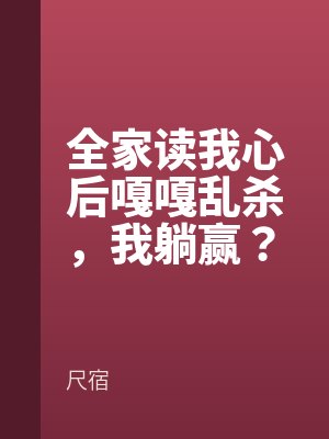 全家读我心后嘎嘎乱杀，我躺赢？by苏长乐苏扶楹