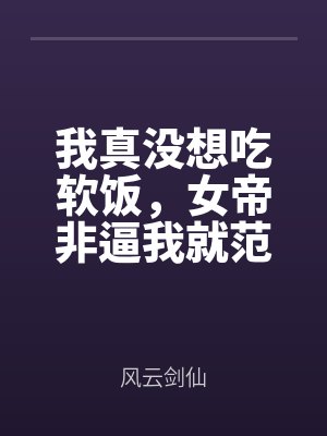 我真没想吃软饭，女帝非逼我就范全文免费阅读