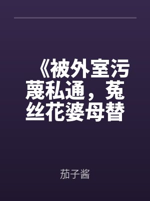 《被外室污蔑私通，菟丝花婆母替我杀疯了》by茄子酱最新章节