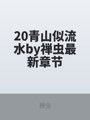 20青山似流水by禅虫最新章节