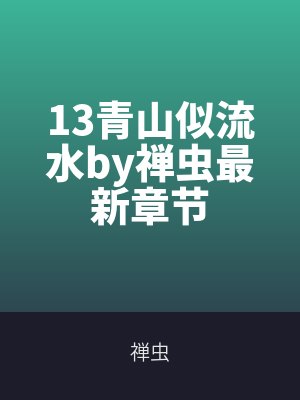 13青山似流水by禅虫最新章节