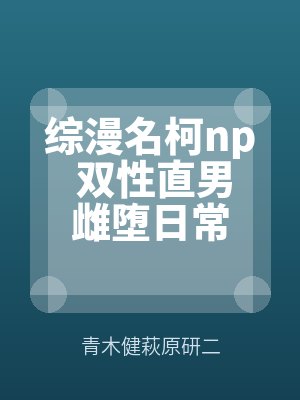 综漫名柯np 双性直男雌堕日常