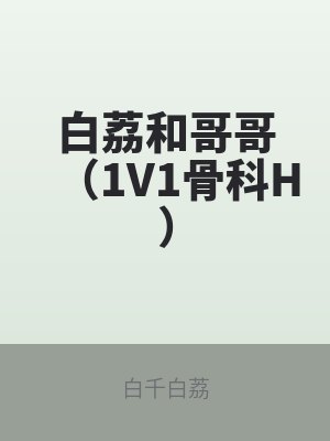 白荔和哥哥（1V1骨科H）
