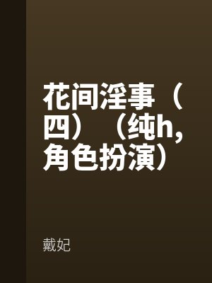 花间淫事（四）（纯h角色扮演）by戴妃最新章节